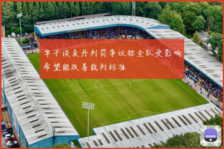 华子谈麦丹判罚争议称全队受影响希望能改善裁判标准
