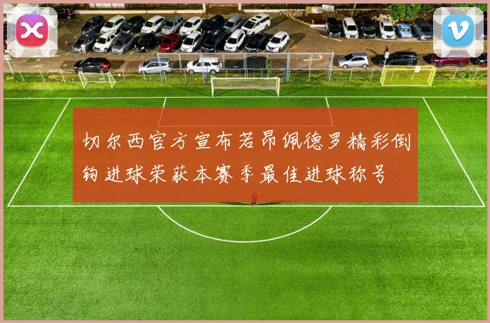 切尔西官方宣布若昂佩德罗精彩倒钩进球荣获本赛季最佳进球称号