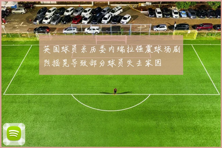 英国球员亲历委内瑞拉强震球场剧烈摇晃导致部分球员失去家园