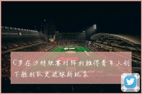 C罗在沙特联赛对阵利雅得青年人创下胜利队史进球新纪录