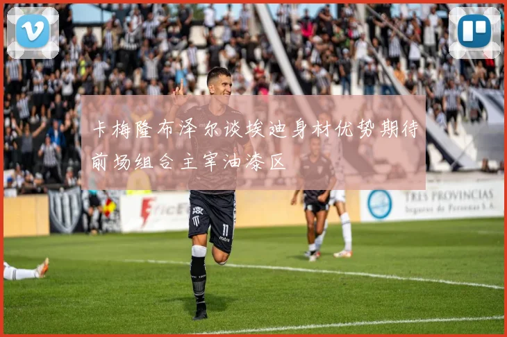 卡梅隆布泽尔谈埃迪身材优势期待前场组合主宰油漆区
