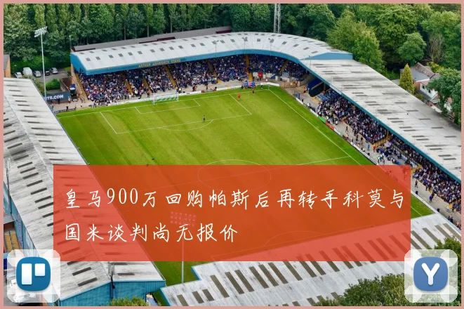 皇马900万回购帕斯后再转手科莫与国米谈判尚无报价